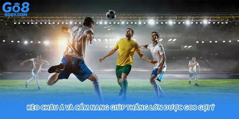 Kèo Châu Á Và Cẩm Nang Giúp Thắng Lớn Được Go8 Gợi Ý